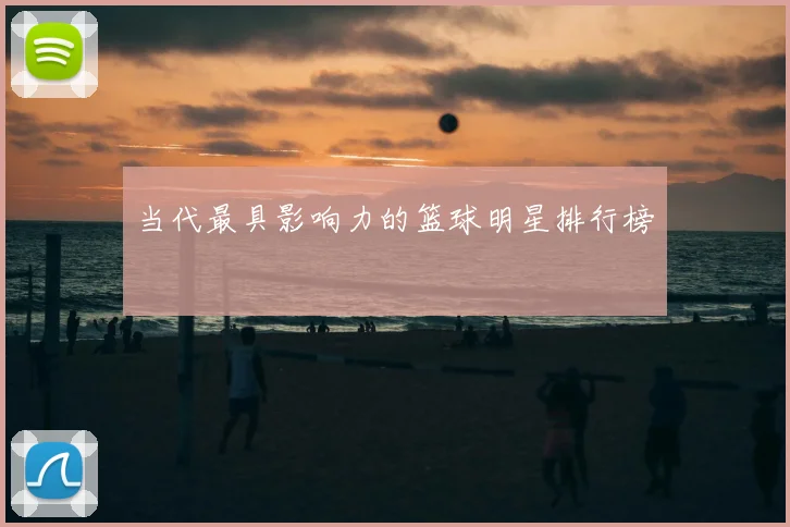 当代最具影响力的篮球明星排行榜